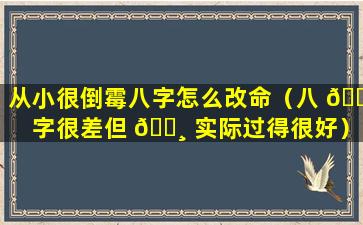 从小很倒霉八字怎么改命（八 🐋 字很差但 🕸 实际过得很好）